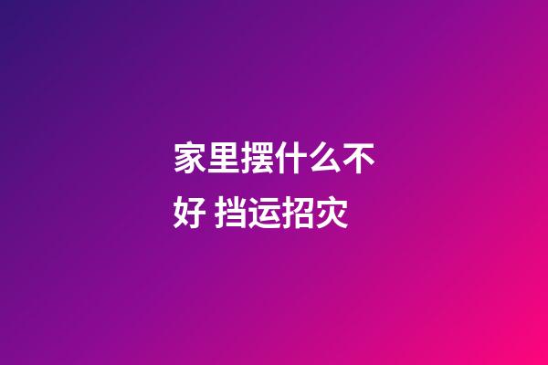 家里摆什么不好 挡运招灾